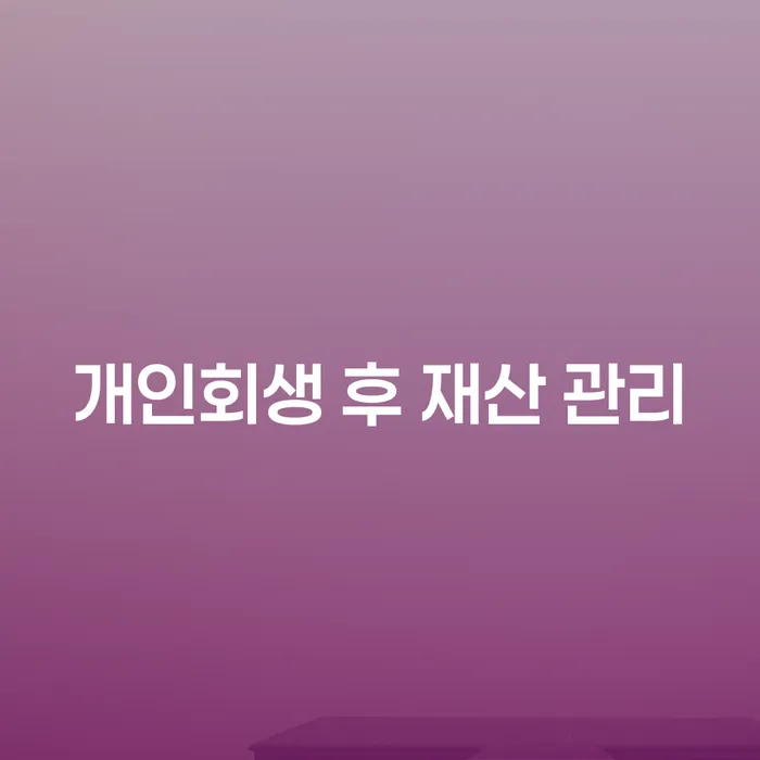 개인회생 후 재산 관리는 어떻게 해야 할까요?